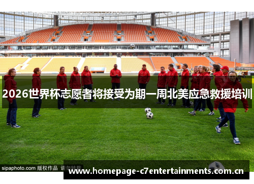 2026世界杯志愿者将接受为期一周北美应急救援培训 2026世界杯志愿者将接受为期一周北美应急救援培训