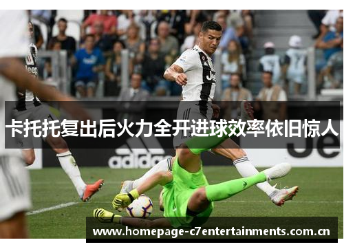卡托托复出后火力全开进球效率依旧惊人 卡托托复出后火力全开进球效率依旧惊人