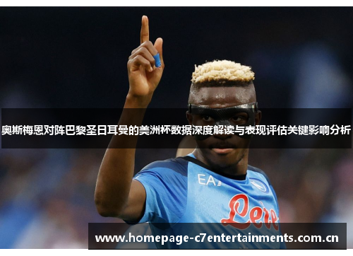 奥斯梅恩对阵巴黎圣日耳曼的美洲杯数据深度解读与表现评估关键影响分析 奥斯梅恩对阵巴黎圣日耳曼的美洲杯数据深度解读与表现评估关键影响分析