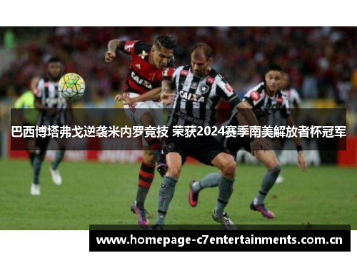 巴西博塔弗戈逆袭米内罗竞技 荣获2024赛季南美解放者杯冠军 巴西博塔弗戈逆袭米内罗竞技 荣获2024赛季南美解放者杯冠军