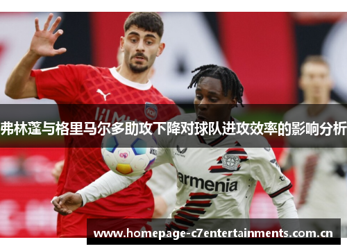 弗林蓬与格里马尔多助攻下降对球队进攻效率的影响分析 弗林蓬与格里马尔多助攻下降对球队进攻效率的影响分析